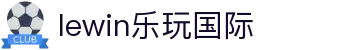 LEWIN乐玩·(中国)-官方平台